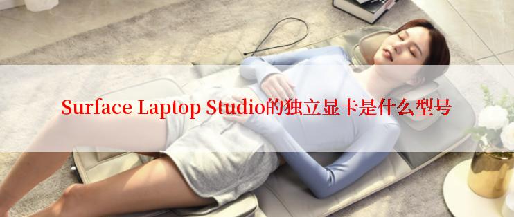 Surface Laptop Studio的独立显卡是什么型号