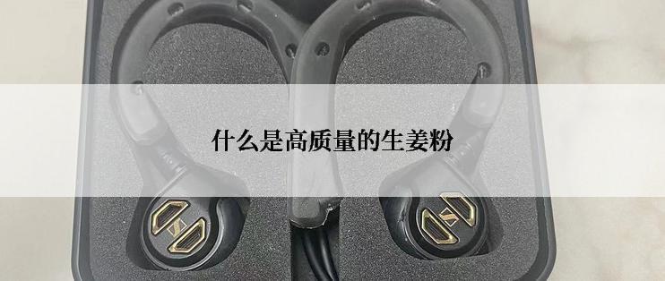 什么是高质量的生姜粉