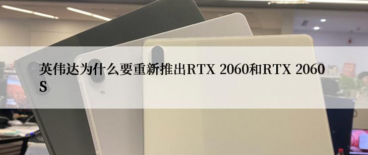 英伟达为什么要重新推出RTX 2060和RTX 2060 S