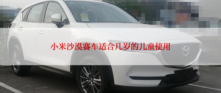 小米沙漠赛车适合几岁的儿童使用