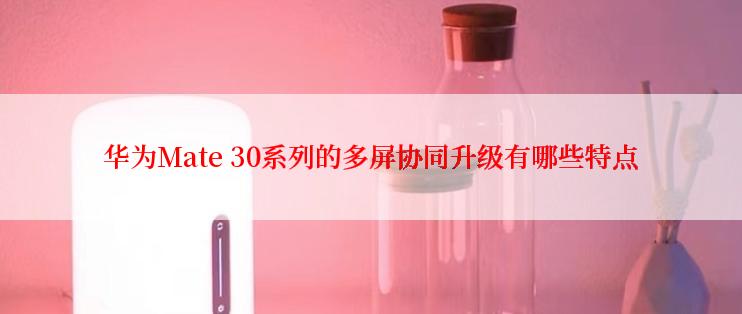 华为Mate 30系列的多屏协同升级有哪些特点