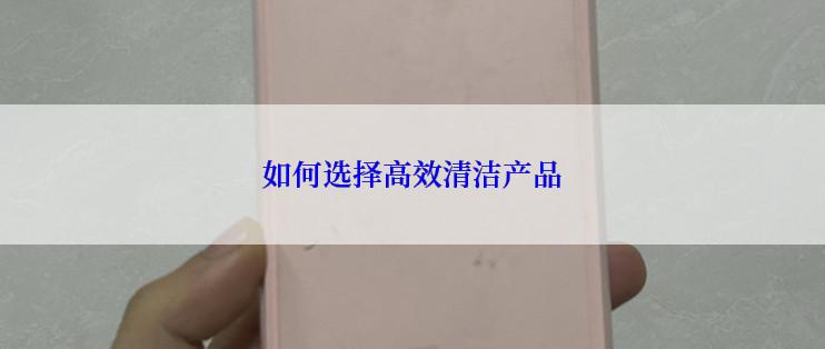 如何选择高效清洁产品