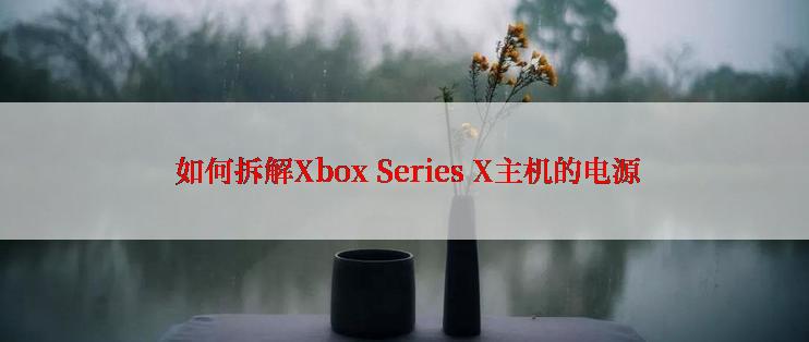  如何拆解Xbox Series X主机的电源