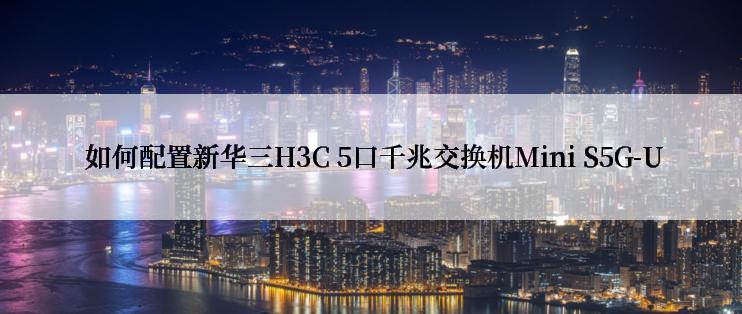  如何配置新华三H3C 5口千兆交换机Mini S5G-U