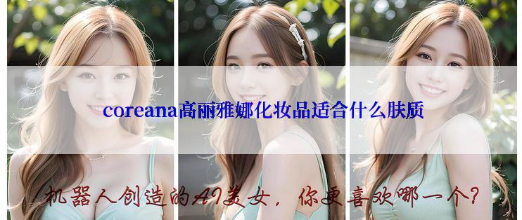  coreana高丽雅娜化妆品适合什么肤质