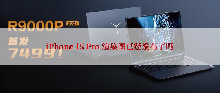 iPhone 15 Pro 渲染图已经发布了吗