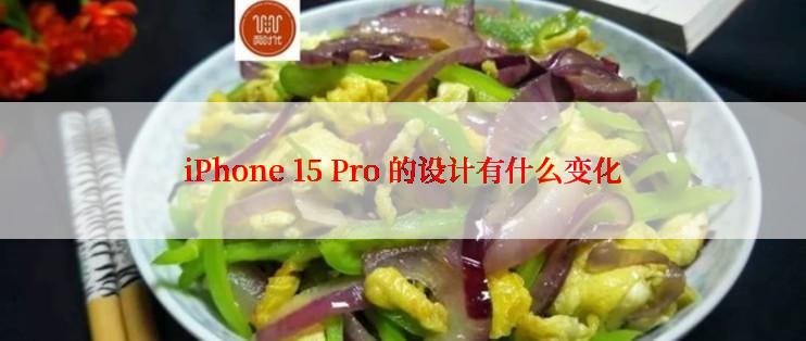 iPhone 15 Pro 的设计有什么变化