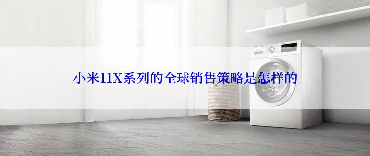 小米11X系列的全球销售策略是怎样的