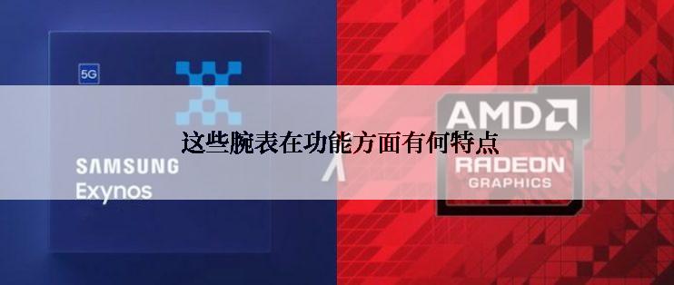  这些腕表在功能方面有何特点