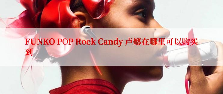 FUNKO POP Rock Candy 卢娜在哪里可以购买到