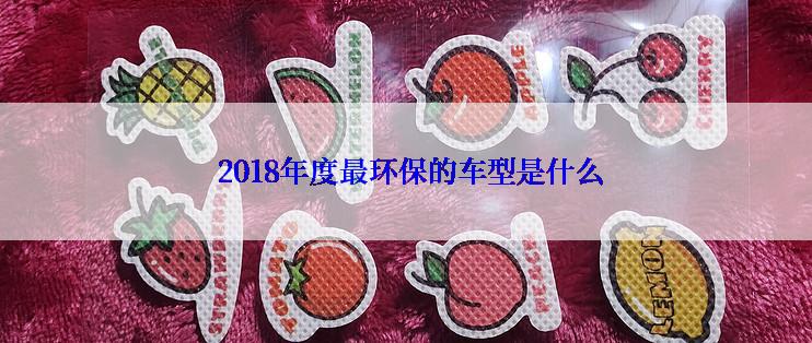  2018年度最环保的车型是什么