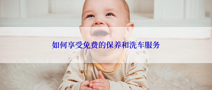 如何享受免费的保养和洗车服务