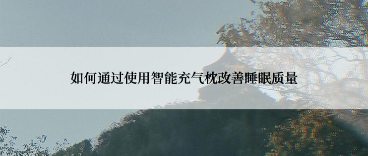 如何通过使用智能充气枕改善睡眠质量