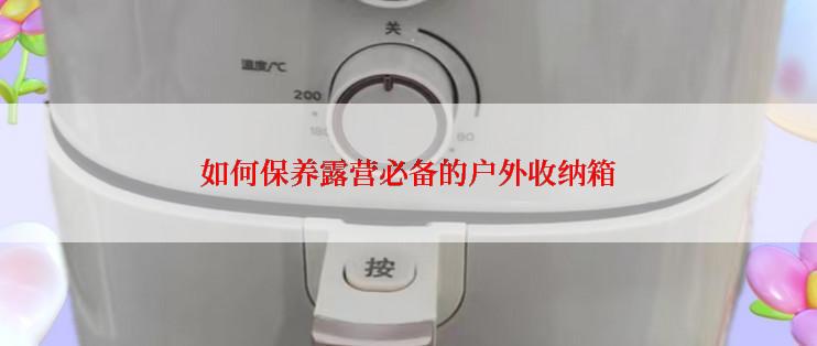 如何保养露营必备的户外收纳箱