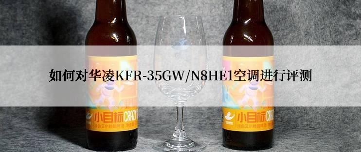 如何对华凌KFR-35GW/N8HE1空调进行评测