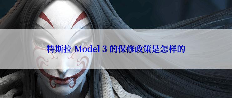 特斯拉 Model 3 的保修政策是怎样的