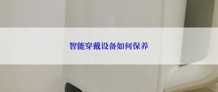 智能穿戴设备如何保养