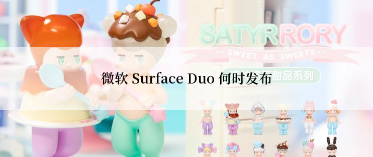 微软 Surface Duo 何时发布