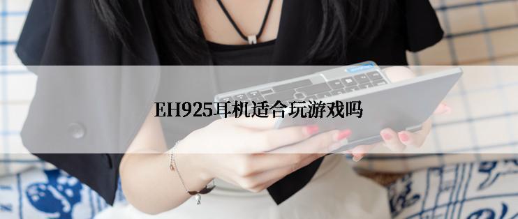 EH925耳机适合玩游戏吗