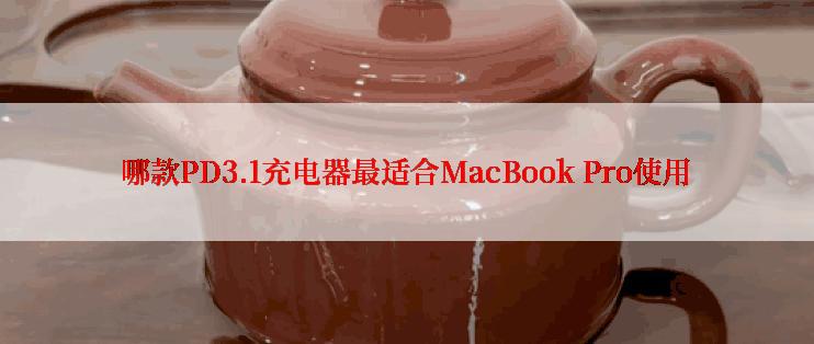 哪款PD3.1充电器最适合MacBook Pro使用