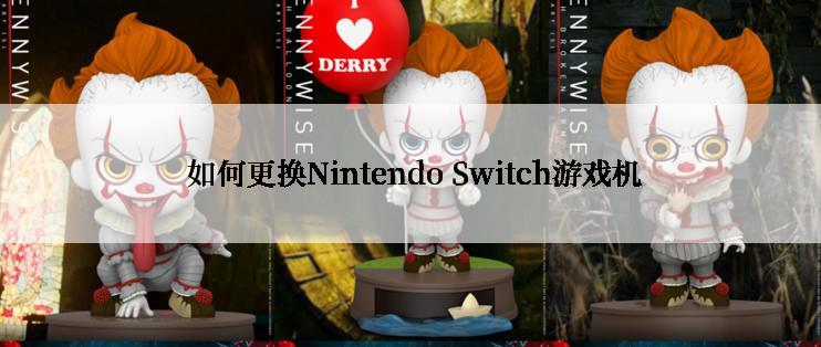  如何更换Nintendo Switch游戏机