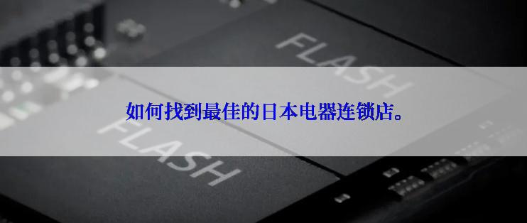 如何找到最佳的日本电器连锁店。