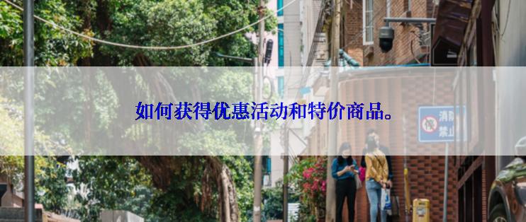 如何获得优惠活动和特价商品。