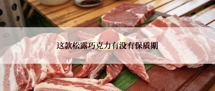 这款松露巧克力有没有保质期