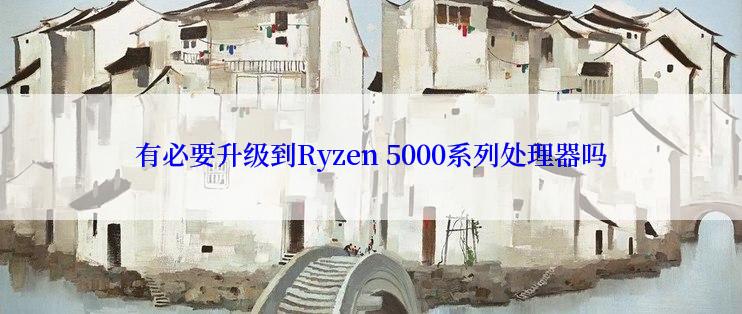 有必要升级到Ryzen 5000系列处理器吗