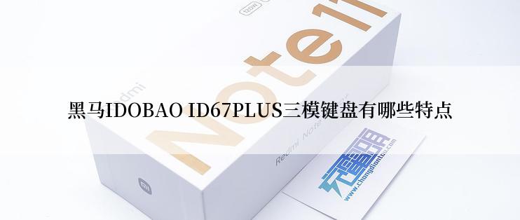 黑马IDOBAO ID67PLUS三模键盘有哪些特点