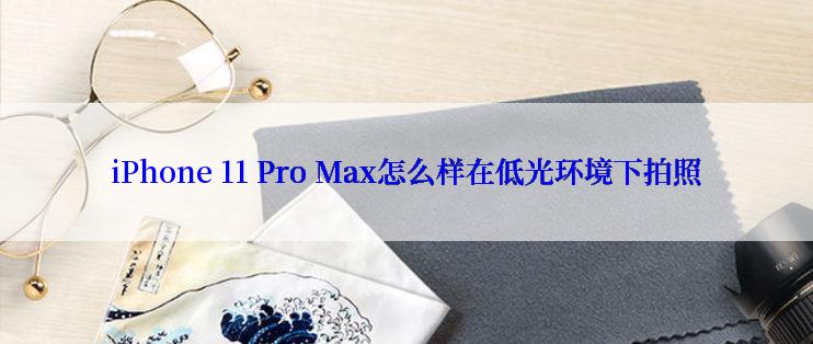 iPhone 11 Pro Max怎么样在低光环境下拍照