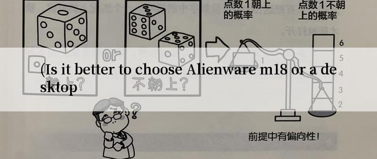 (Is it better to choose Alienware m18 or a desktop