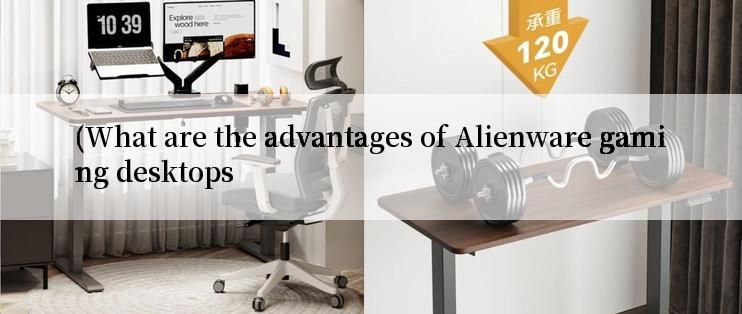 (What are the advantages of Alienware gaming desktops