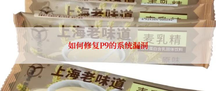 如何修复P9的系统漏洞