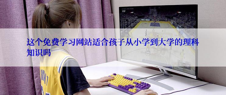 这个免费学习网站适合孩子从小学到大学的理科知识吗