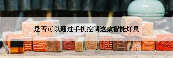 是否可以通过手机控制这款智能灯具