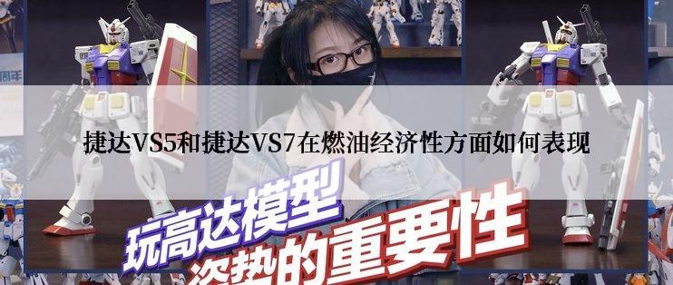 捷达VS5和捷达VS7在燃油经济性方面如何表现