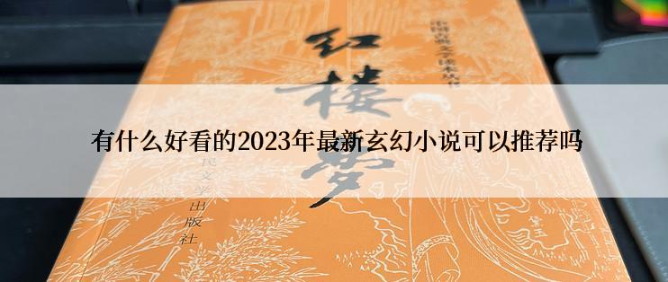  有什么好看的2023年最新玄幻小说可以推荐吗