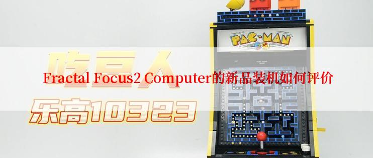  Fractal Focus2 Computer的新品装机如何评价