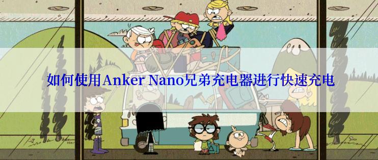  如何使用Anker Nano兄弟充电器进行快速充电