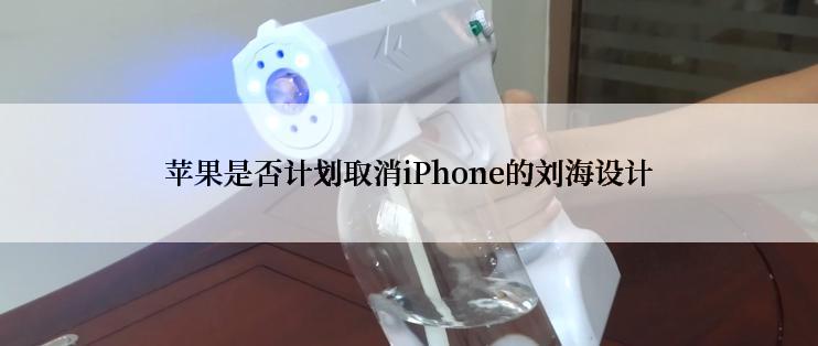 苹果是否计划取消iPhone的刘海设计