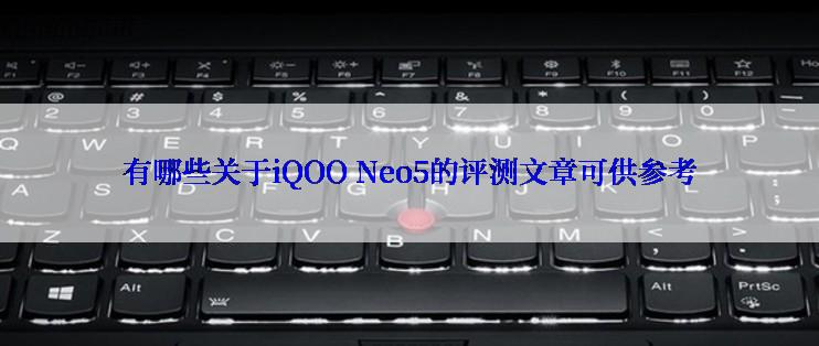 有哪些关于iQOO Neo5的评测文章可供参考