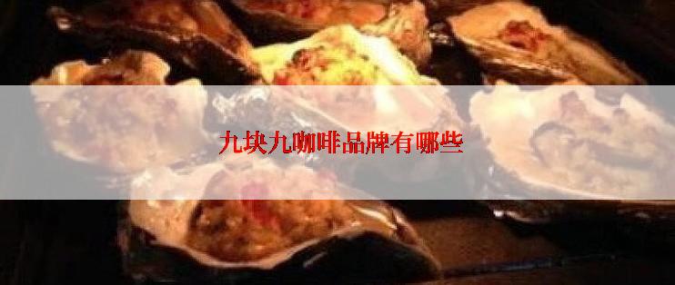  九块九咖啡品牌有哪些