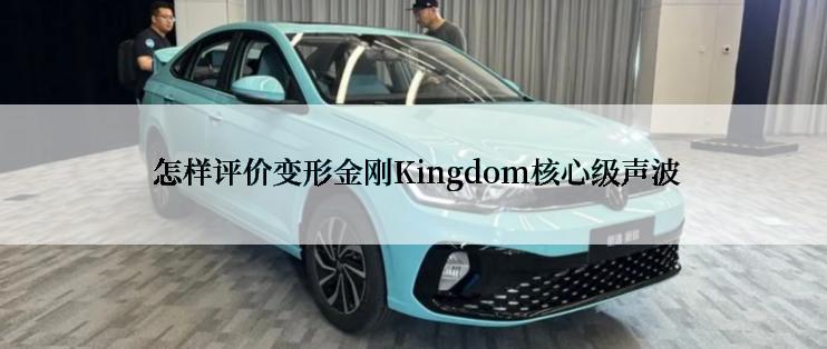  怎样评价变形金刚Kingdom核心级声波