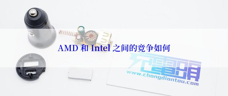 AMD 和 Intel 之间的竞争如何