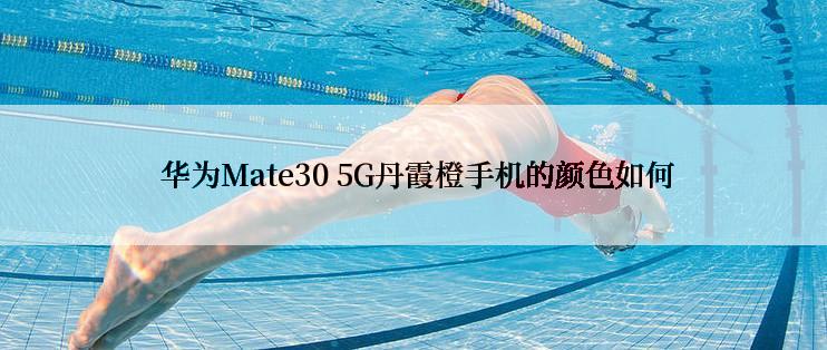  华为Mate30 5G丹霞橙手机的颜色如何