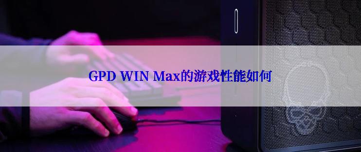 GPD WIN Max的游戏性能如何