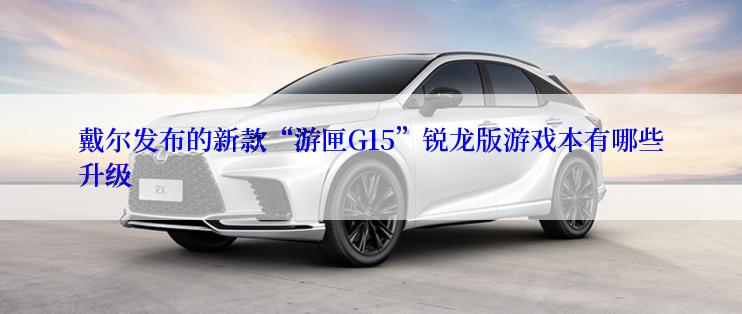 戴尔发布的新款“游匣G15”锐龙版游戏本有哪些升级