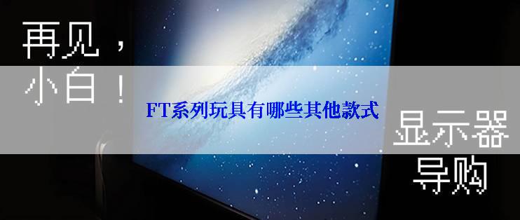  FT系列玩具有哪些其他款式