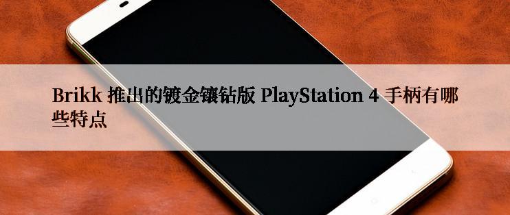 Brikk 推出的镀金镶钻版 PlayStation 4 手柄有哪些特点